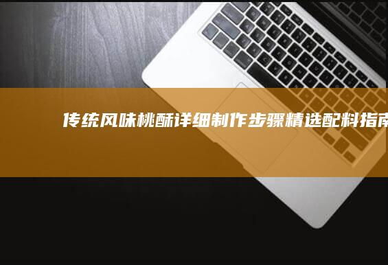 传统风味桃酥：详细制作步骤、精选配料指南